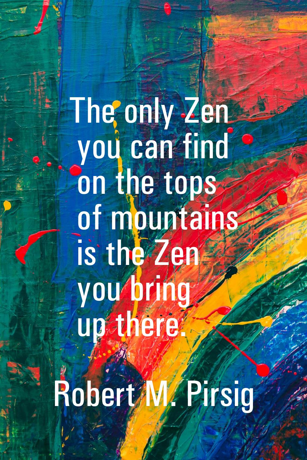 The only Zen you can find on the tops of mountains is the Zen you bring up there.