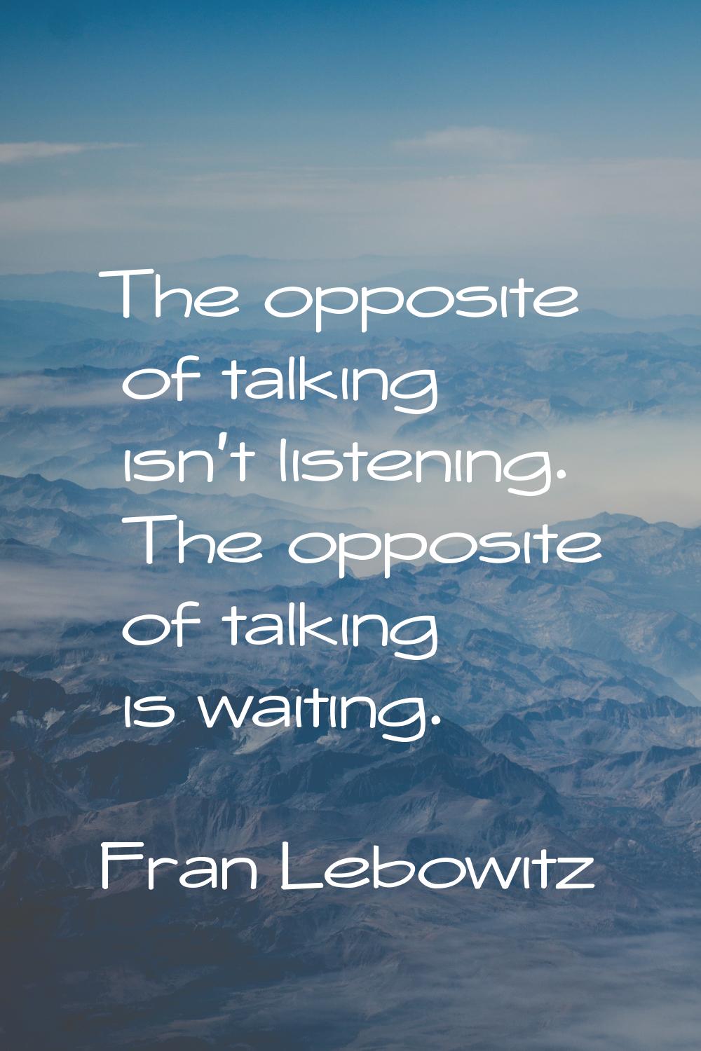 The opposite of talking isn't listening. The opposite of talking is waiting.
