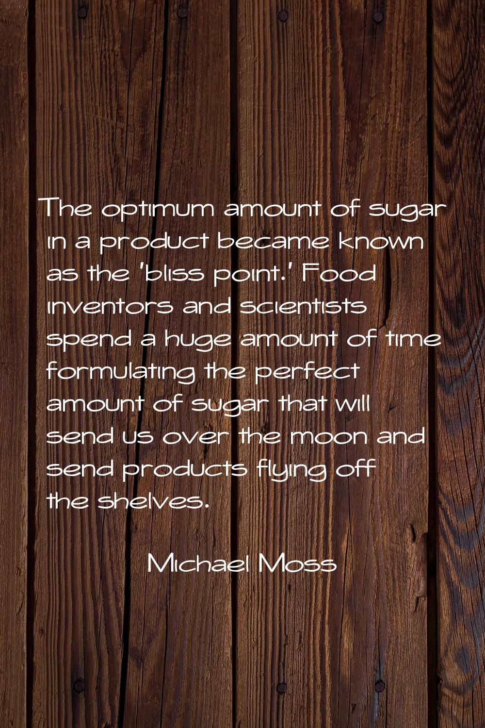 The optimum amount of sugar in a product became known as the 'bliss point.' Food inventors and scie