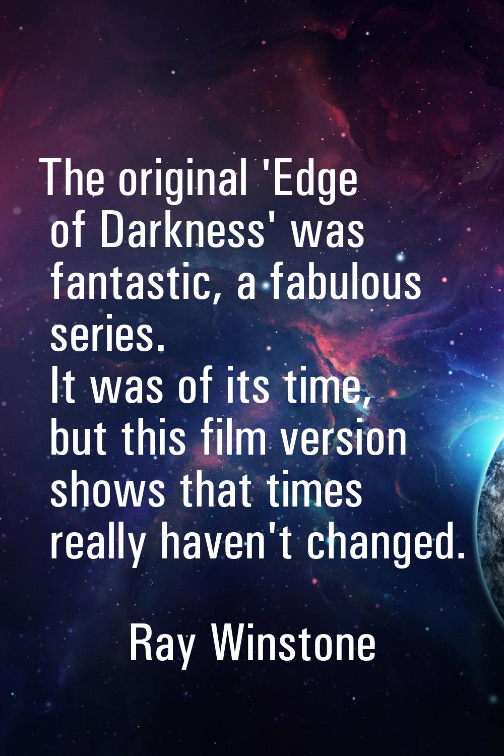 The original 'Edge of Darkness' was fantastic, a fabulous series. It was of its time, but this film