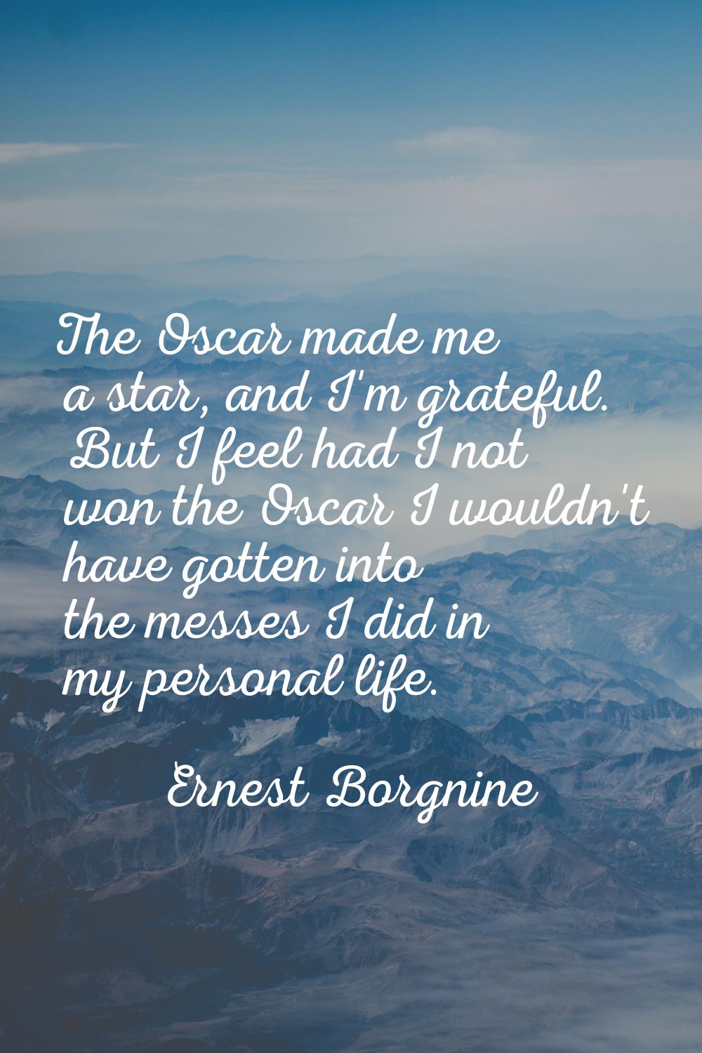 The Oscar made me a star, and I'm grateful. But I feel had I not won the Oscar I wouldn't have gott