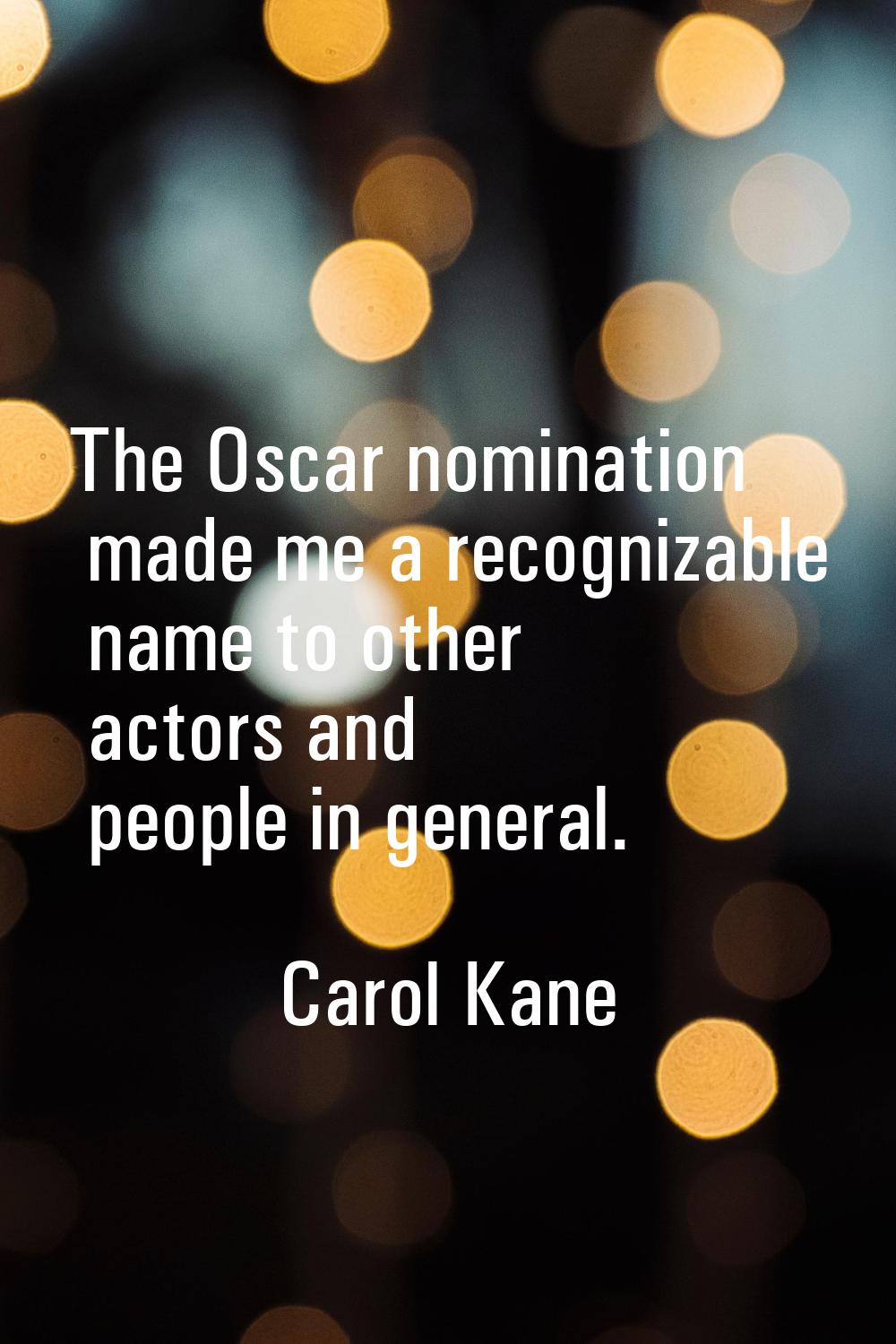 The Oscar nomination made me a recognizable name to other actors and people in general.