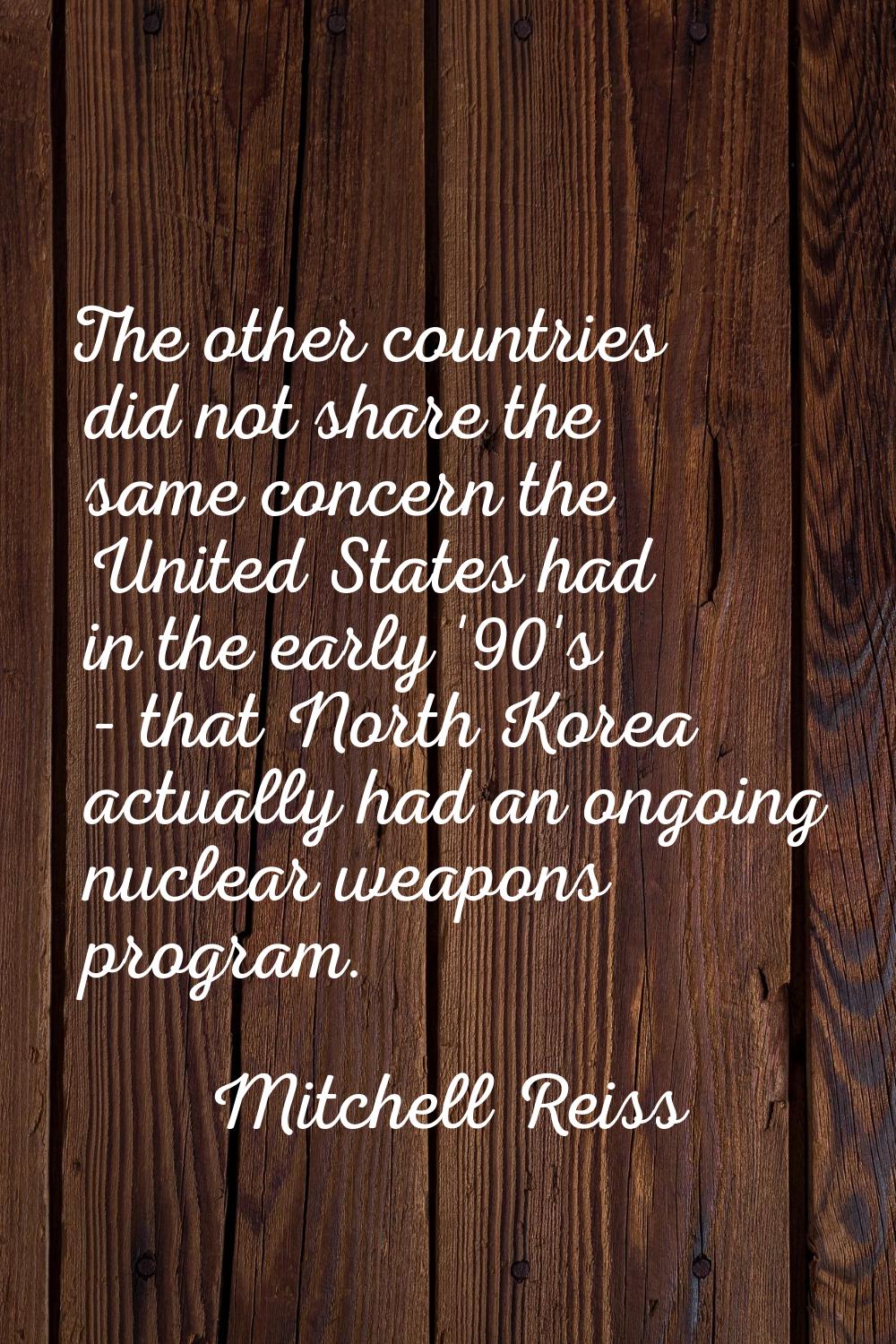 The other countries did not share the same concern the United States had in the early '90's - that 