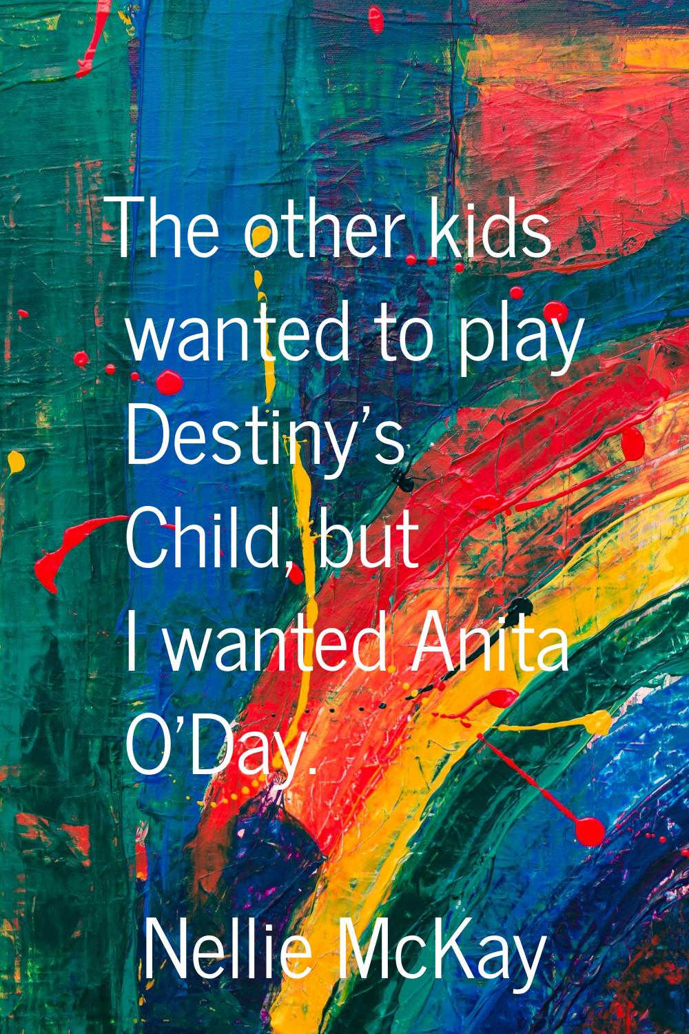 The other kids wanted to play Destiny's Child, but I wanted Anita O'Day.
