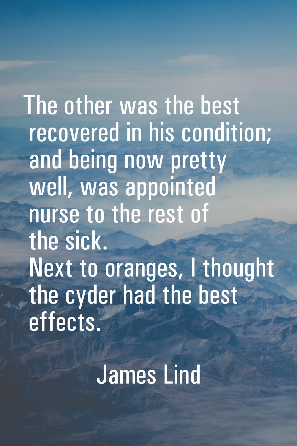The other was the best recovered in his condition; and being now pretty well, was appointed nurse t