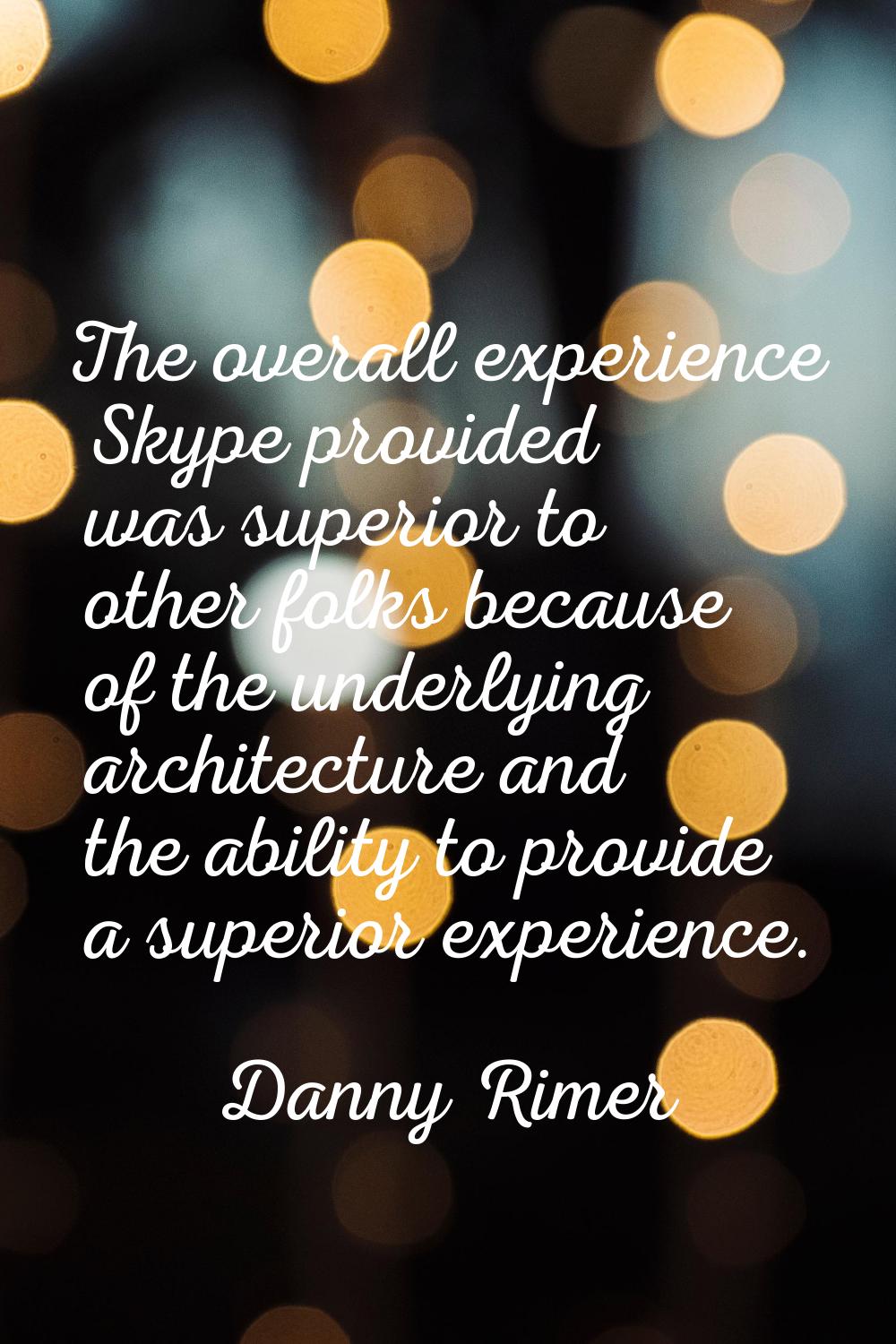The overall experience Skype provided was superior to other folks because of the underlying archite
