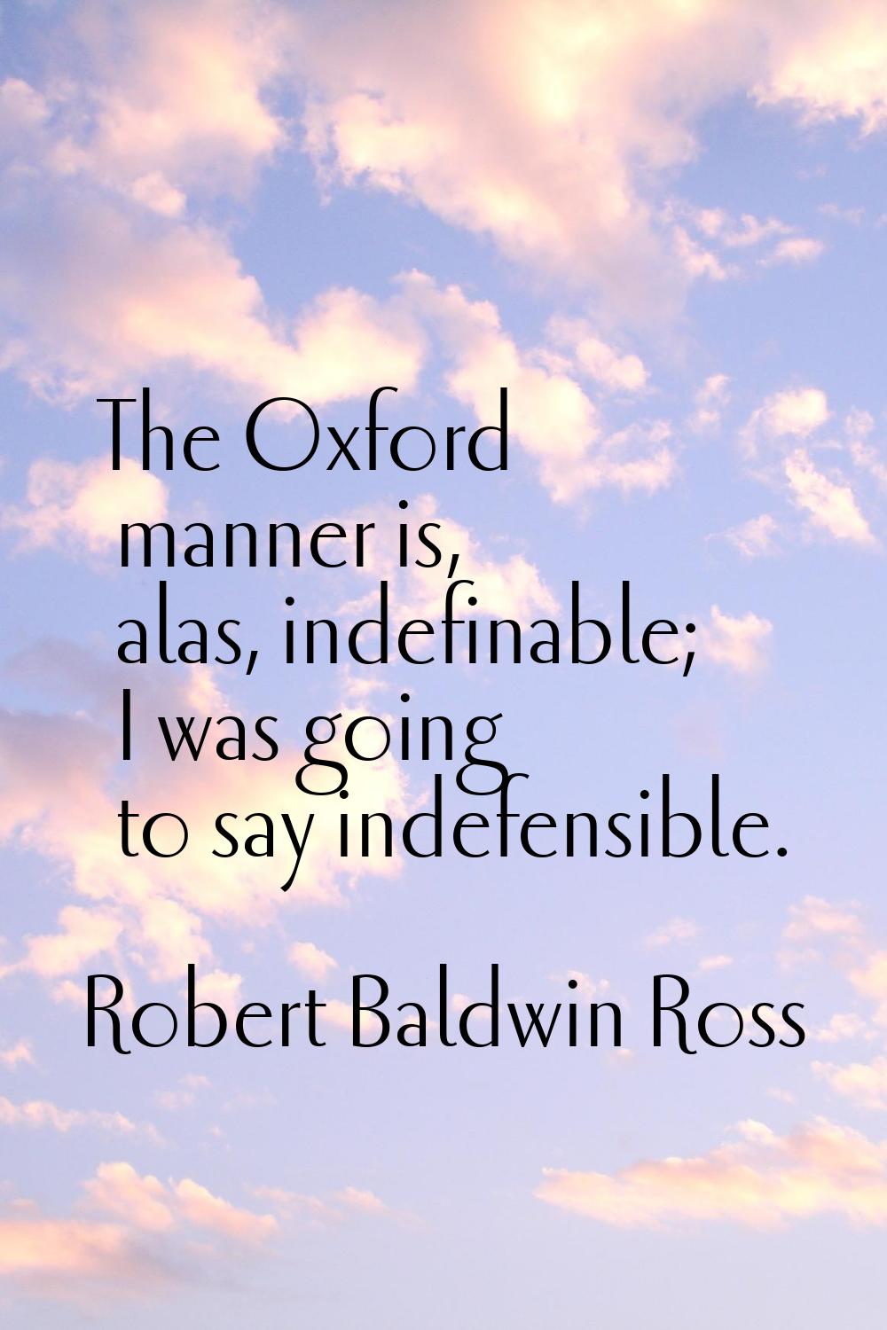 The Oxford manner is, alas, indefinable; I was going to say indefensible.