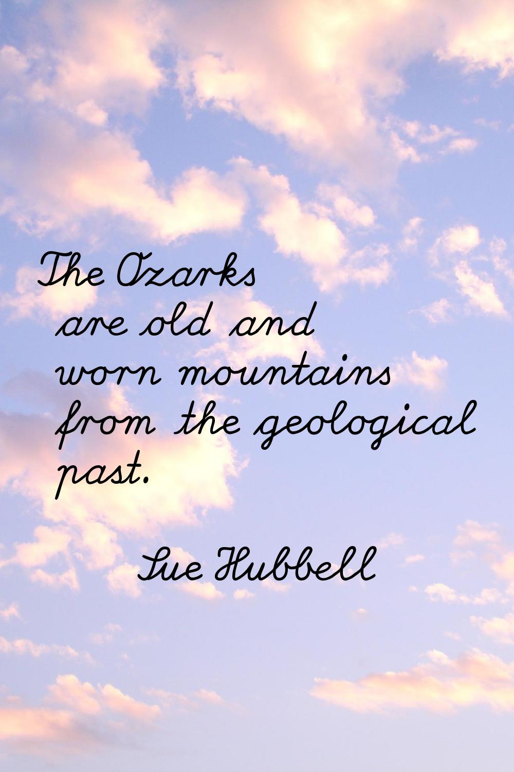 The Ozarks are old and worn mountains from the geological past.