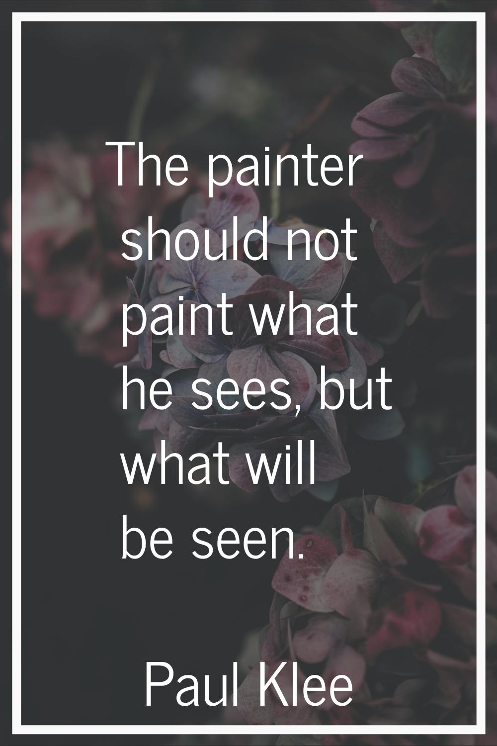 The painter should not paint what he sees, but what will be seen.