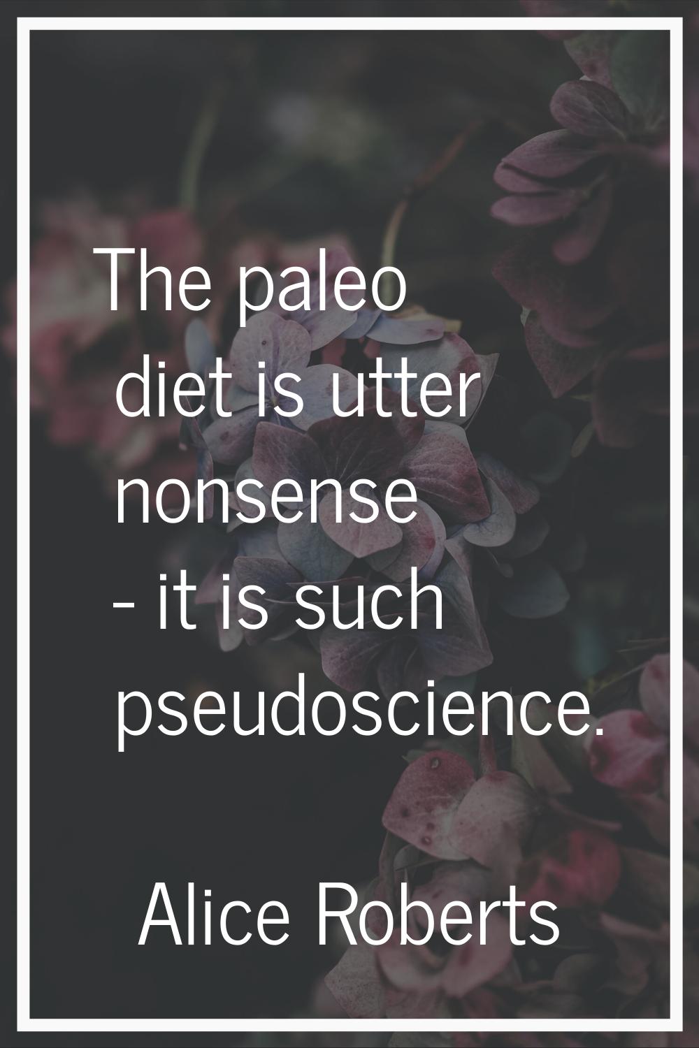 The paleo diet is utter nonsense - it is such pseudoscience.