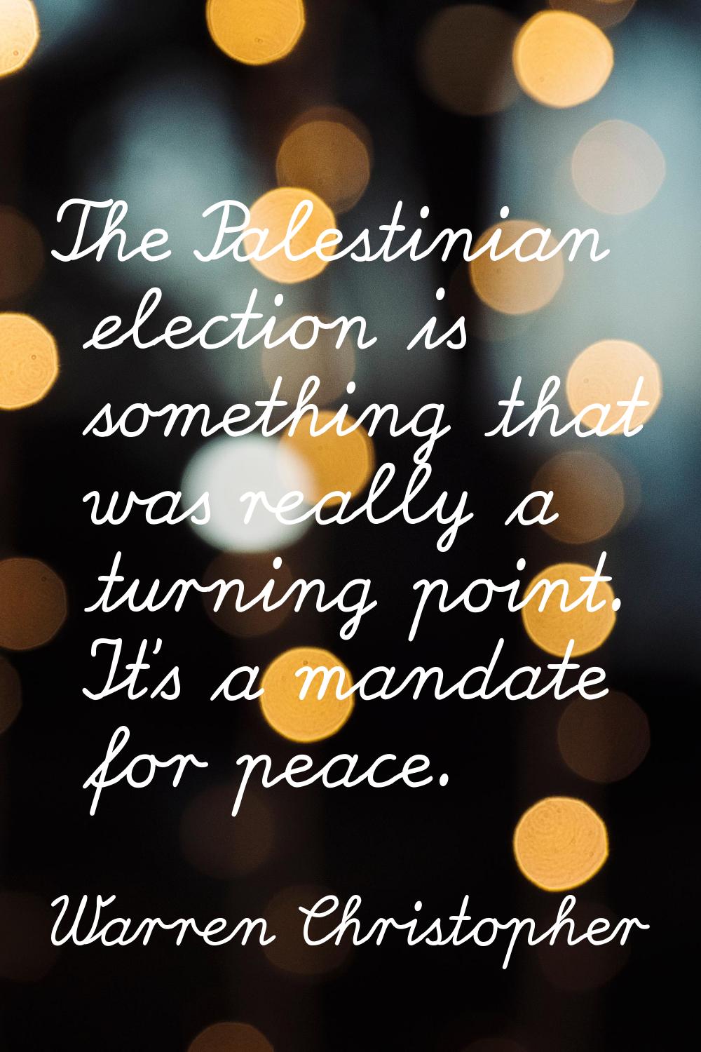 The Palestinian election is something that was really a turning point. It's a mandate for peace.
