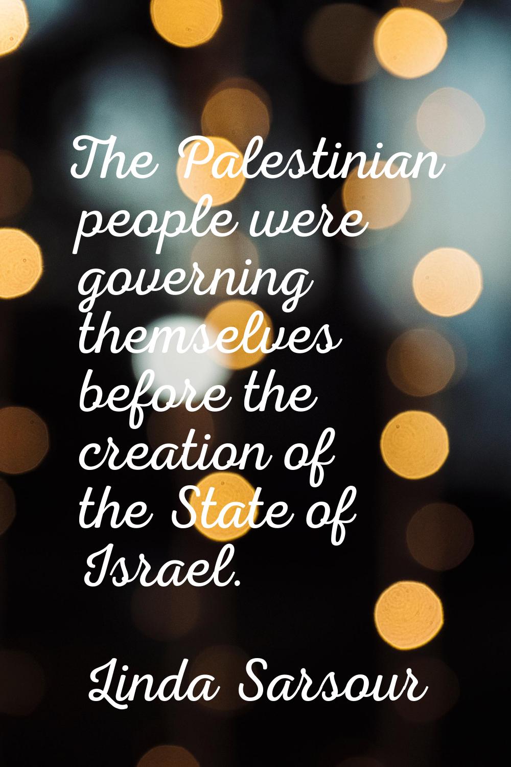 The Palestinian people were governing themselves before the creation of the State of Israel.