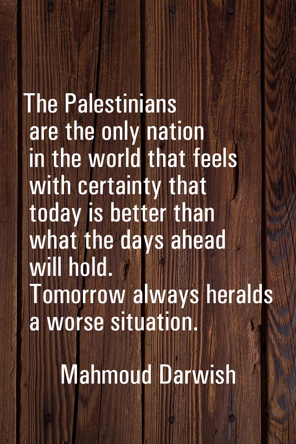 The Palestinians are the only nation in the world that feels with certainty that today is better th