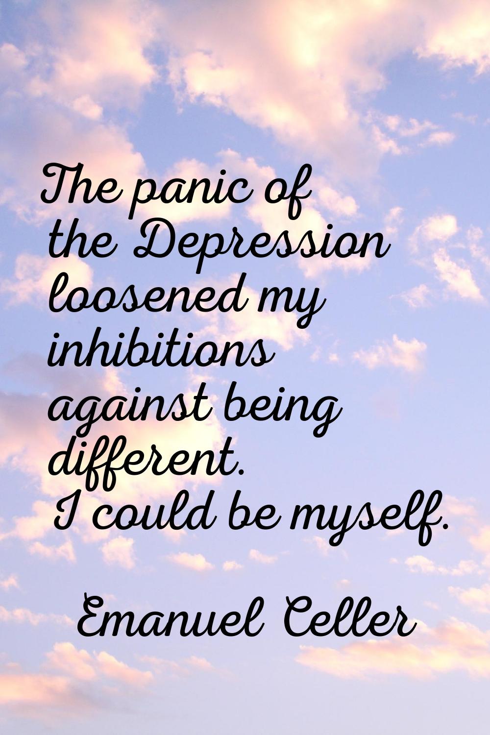 The panic of the Depression loosened my inhibitions against being different. I could be myself.