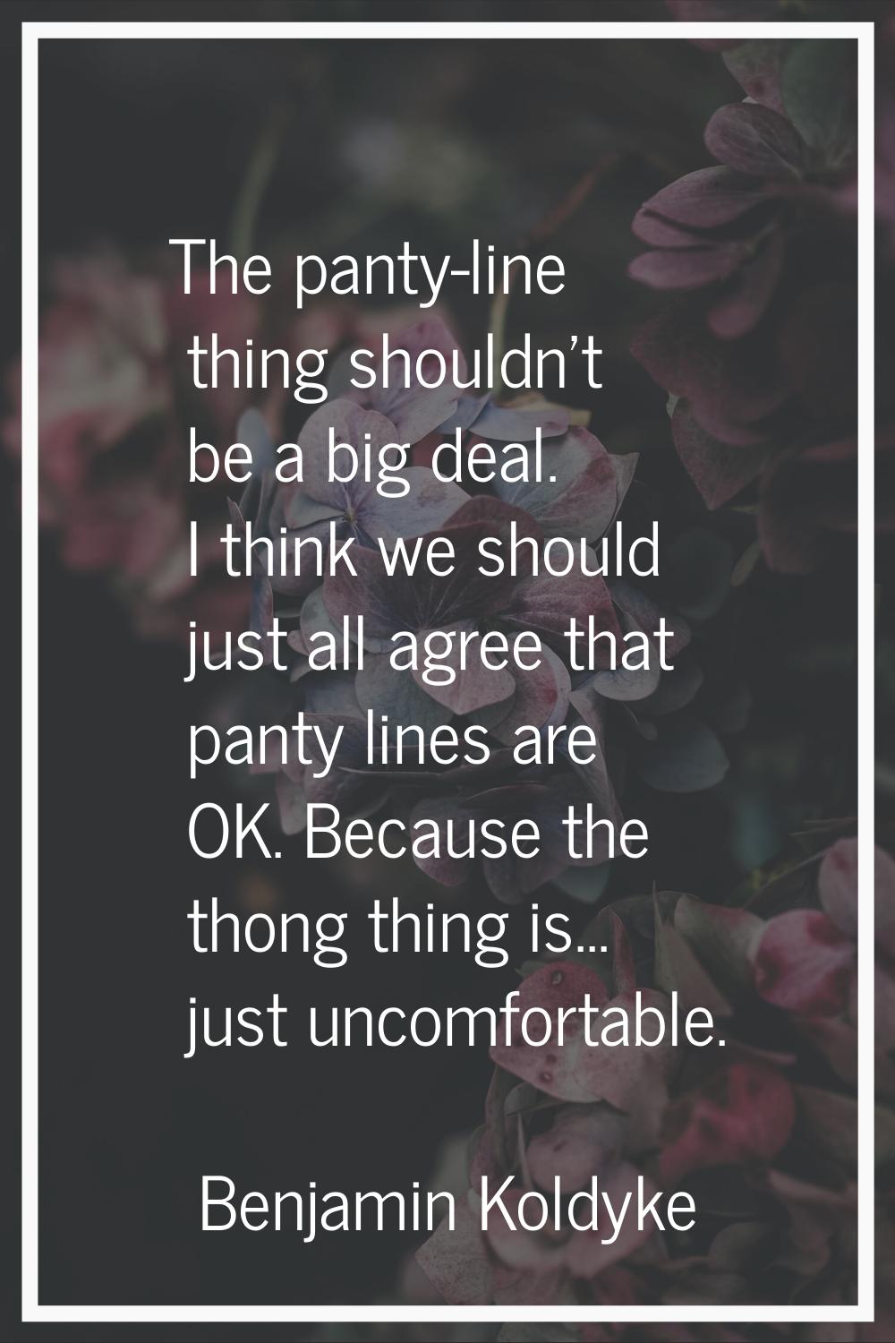 The panty-line thing shouldn't be a big deal. I think we should just all agree that panty lines are