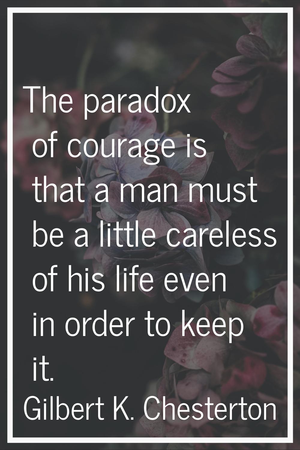 The paradox of courage is that a man must be a little careless of his life even in order to keep it