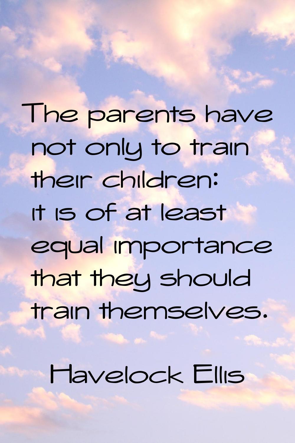 The parents have not only to train their children: it is of at least equal importance that they sho