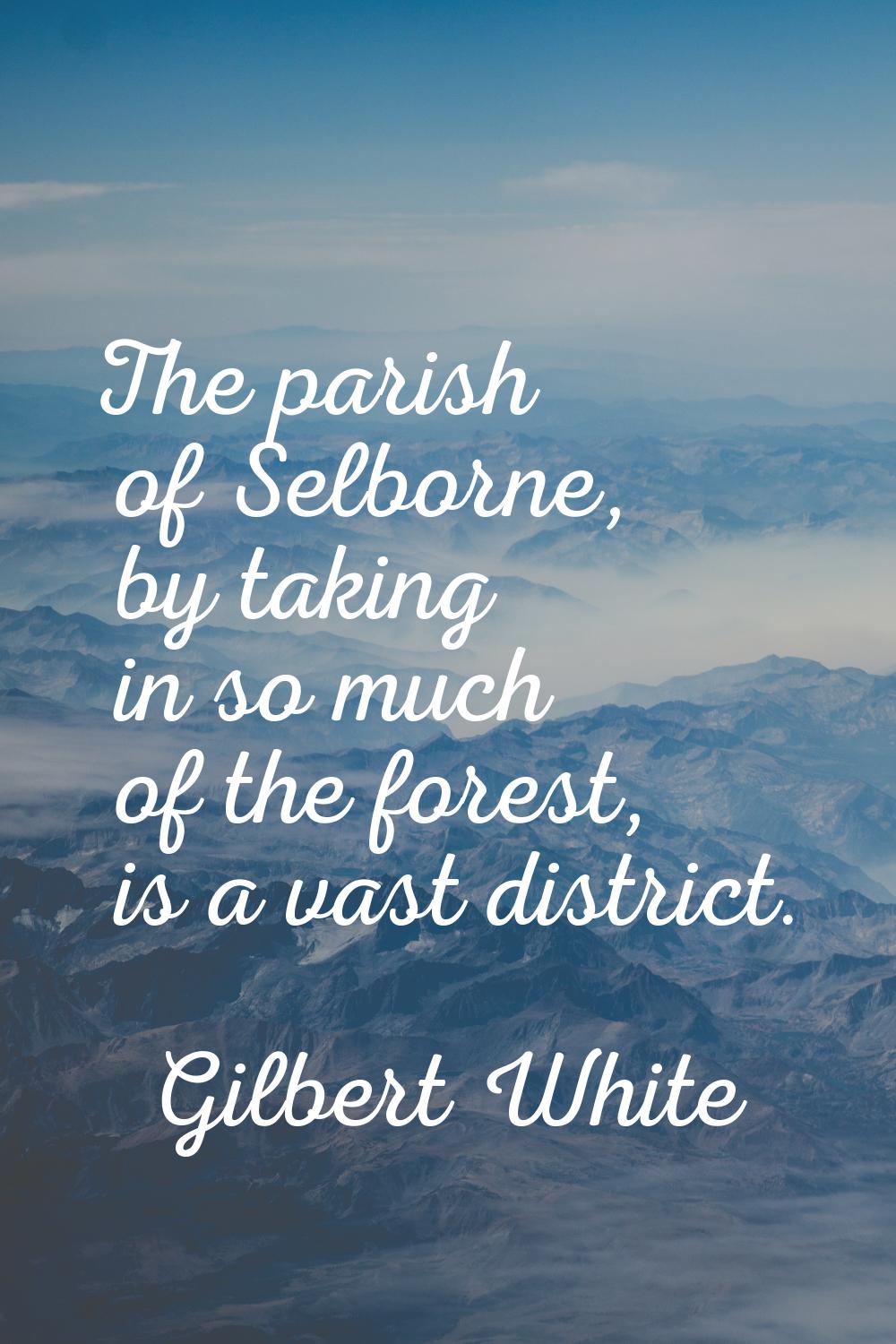 The parish of Selborne, by taking in so much of the forest, is a vast district.