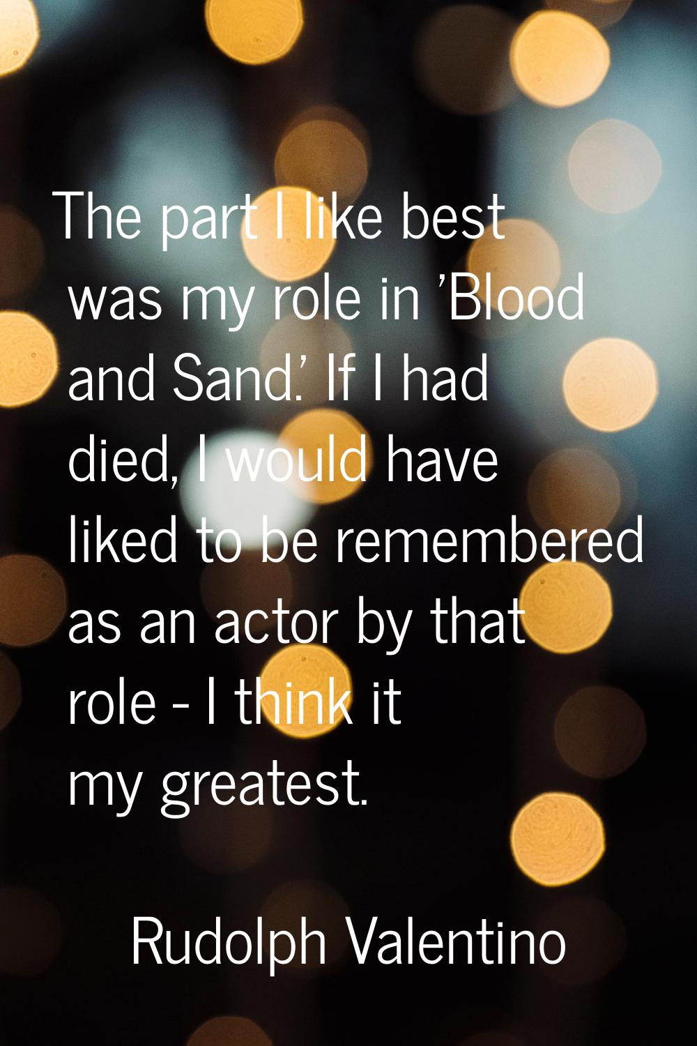 The part I like best was my role in 'Blood and Sand.' If I had died, I would have liked to be remem
