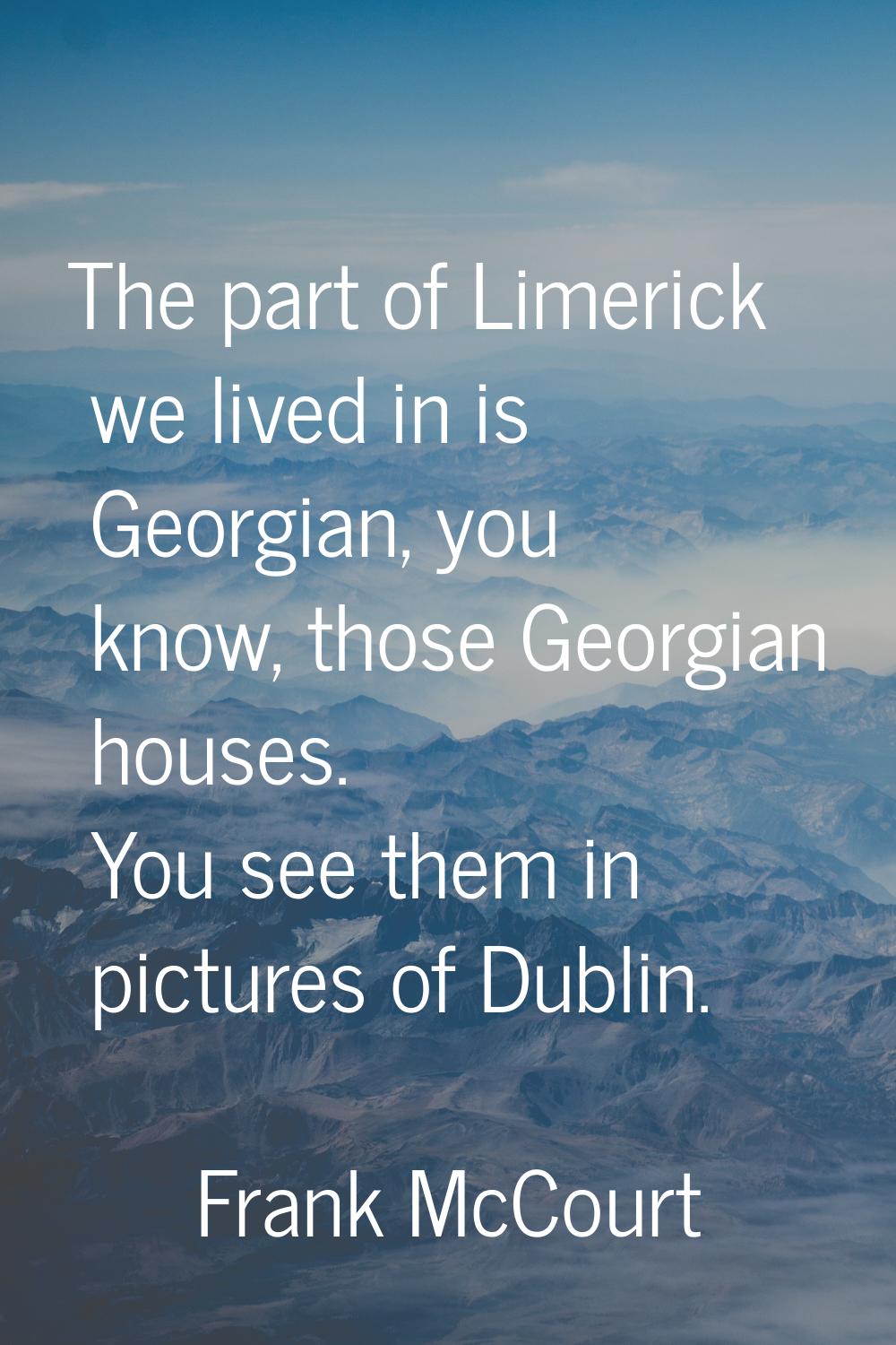 The part of Limerick we lived in is Georgian, you know, those Georgian houses. You see them in pict