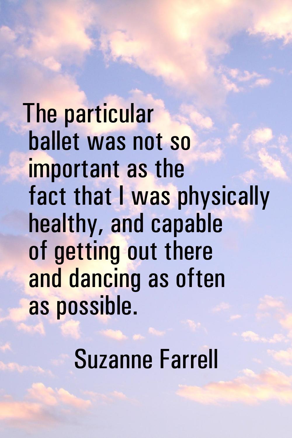 The particular ballet was not so important as the fact that I was physically healthy, and capable o