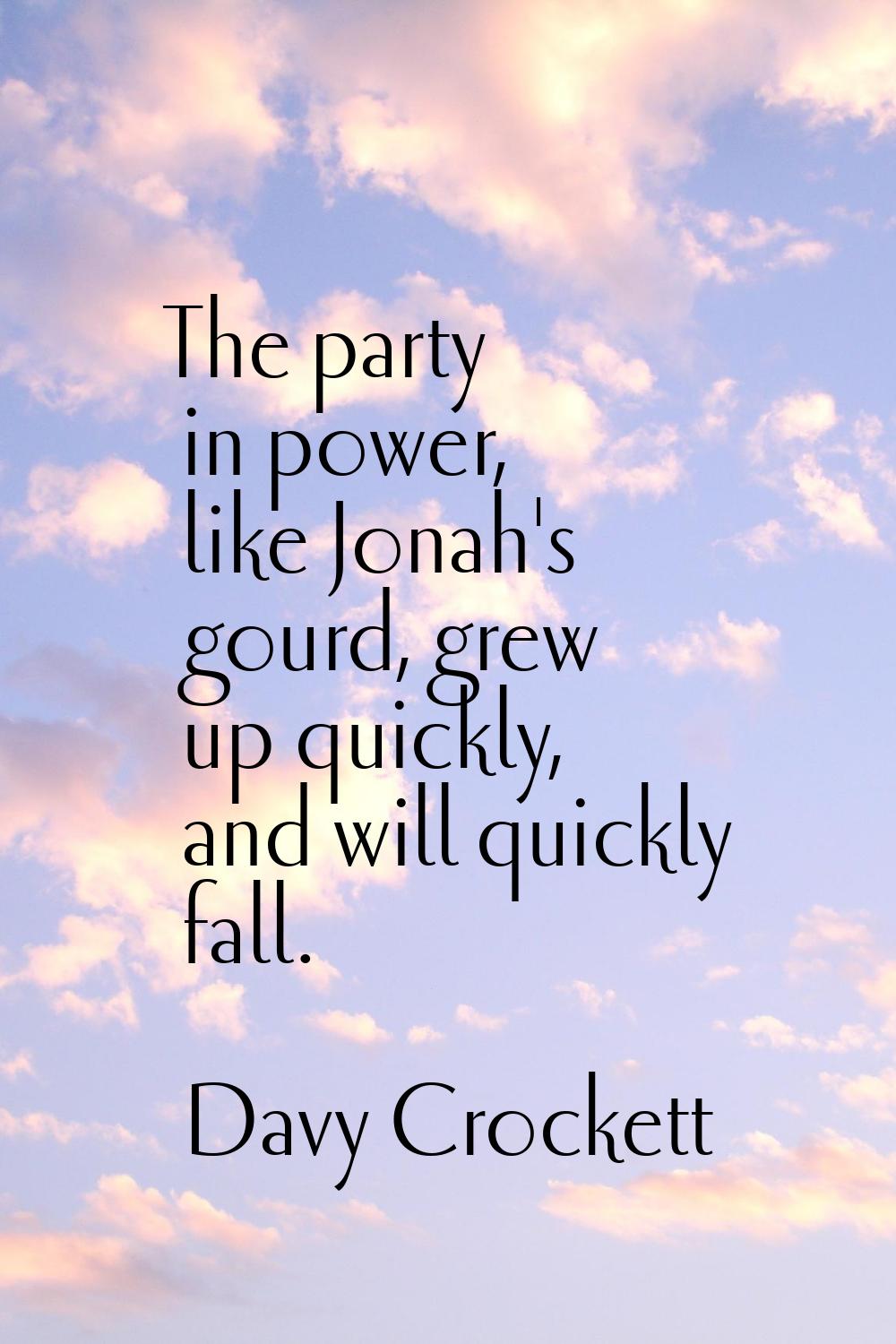 The party in power, like Jonah's gourd, grew up quickly, and will quickly fall.