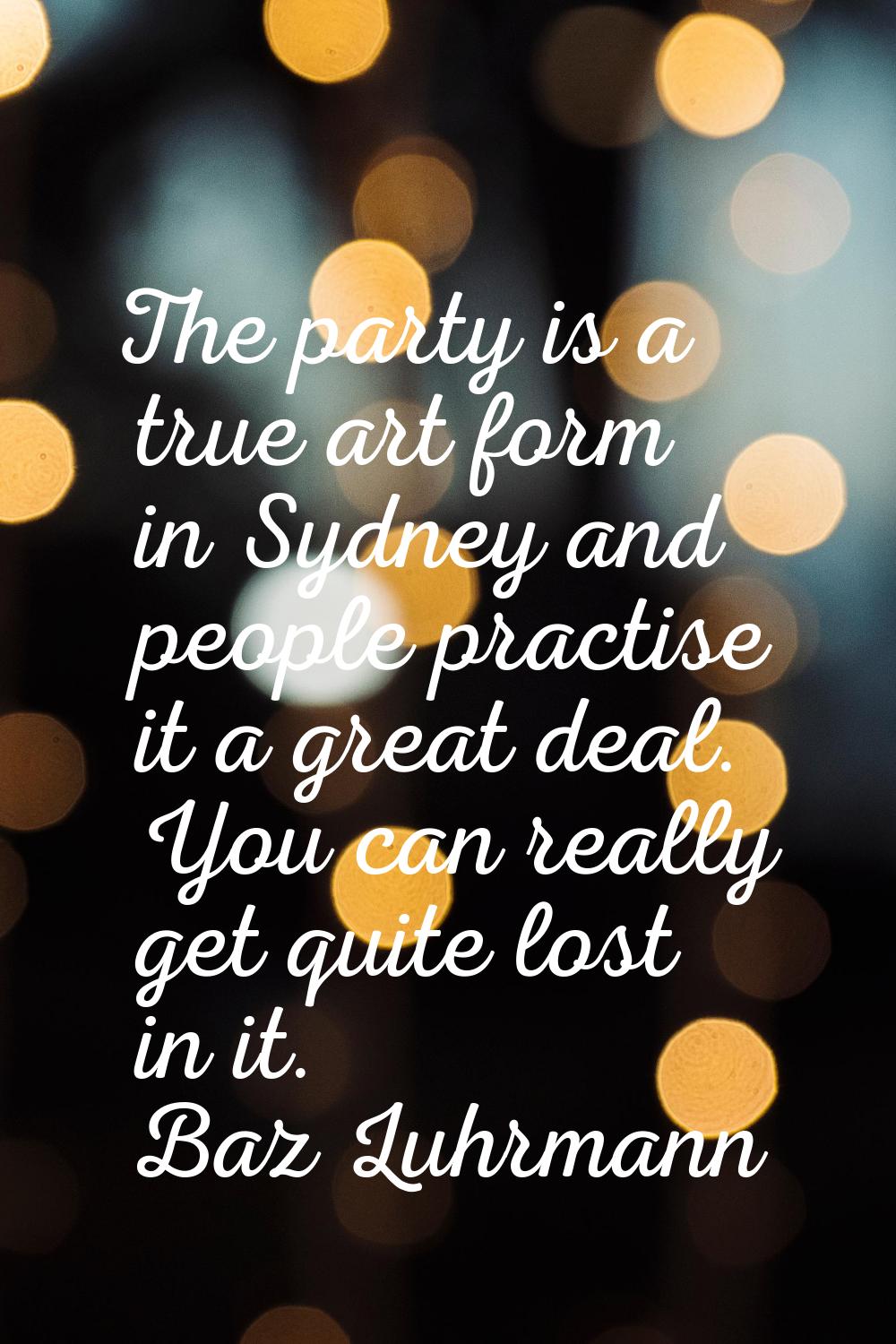 The party is a true art form in Sydney and people practise it a great deal. You can really get quit