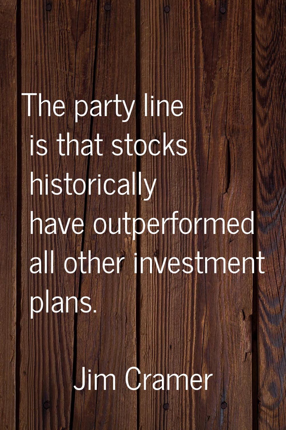 The party line is that stocks historically have outperformed all other investment plans.