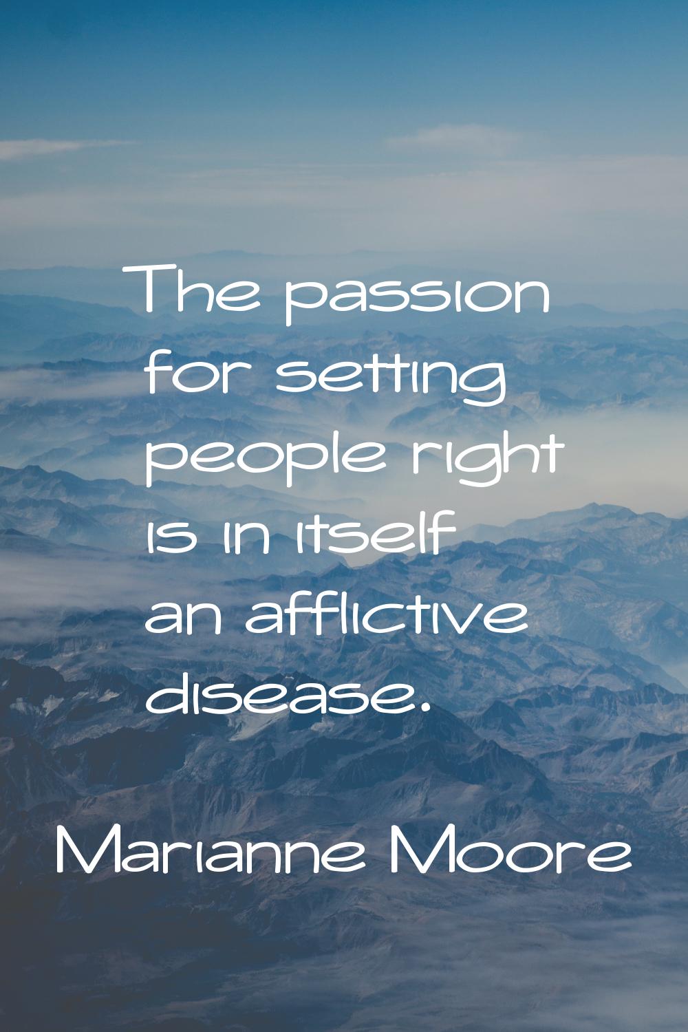 The passion for setting people right is in itself an afflictive disease.