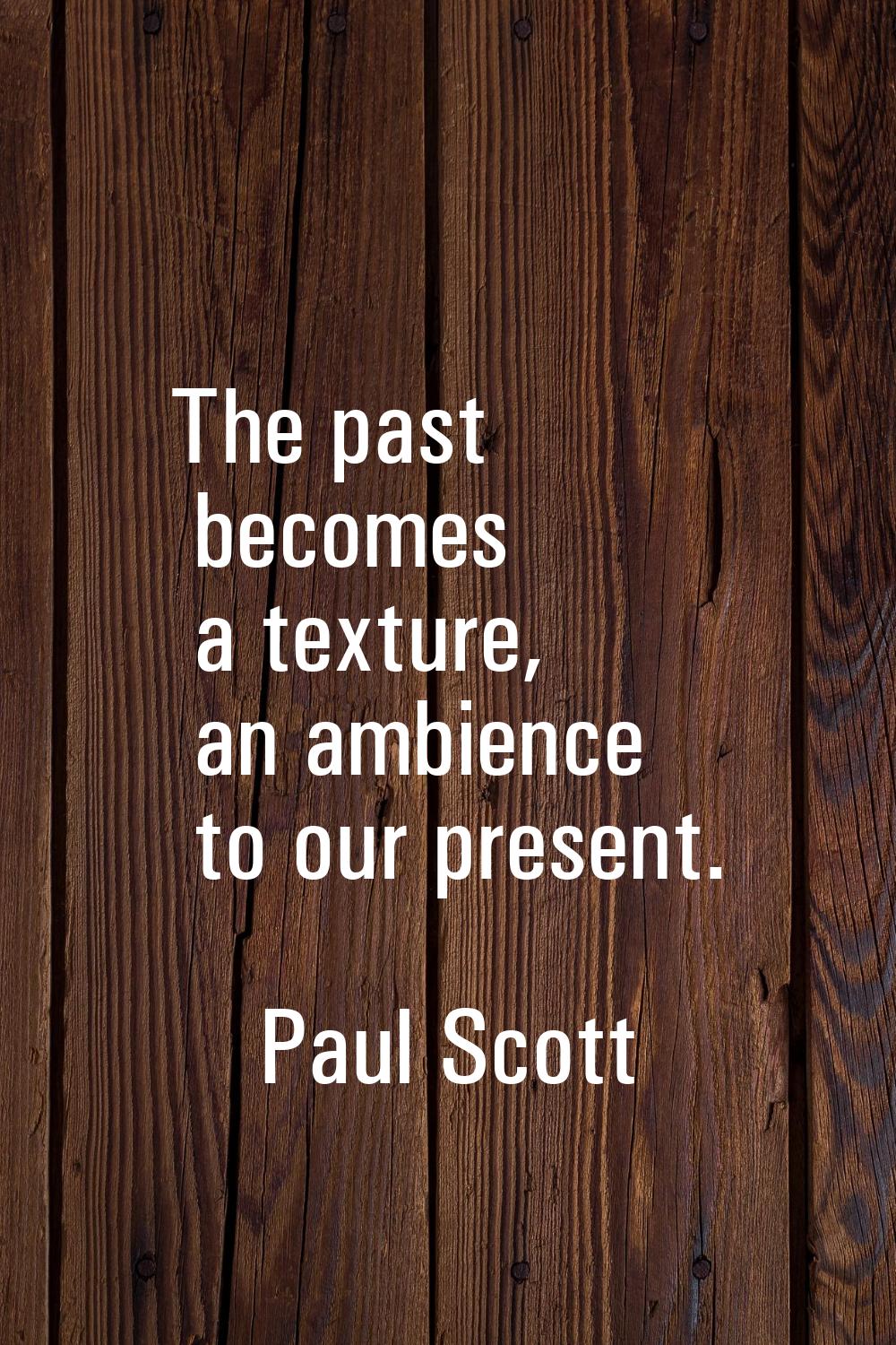 The past becomes a texture, an ambience to our present.