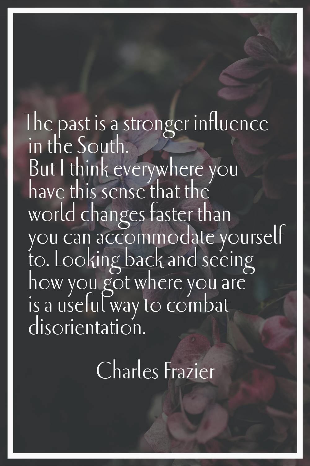 The past is a stronger influence in the South. But I think everywhere you have this sense that the 