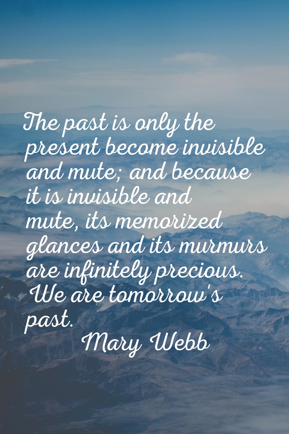 The past is only the present become invisible and mute; and because it is invisible and mute, its m
