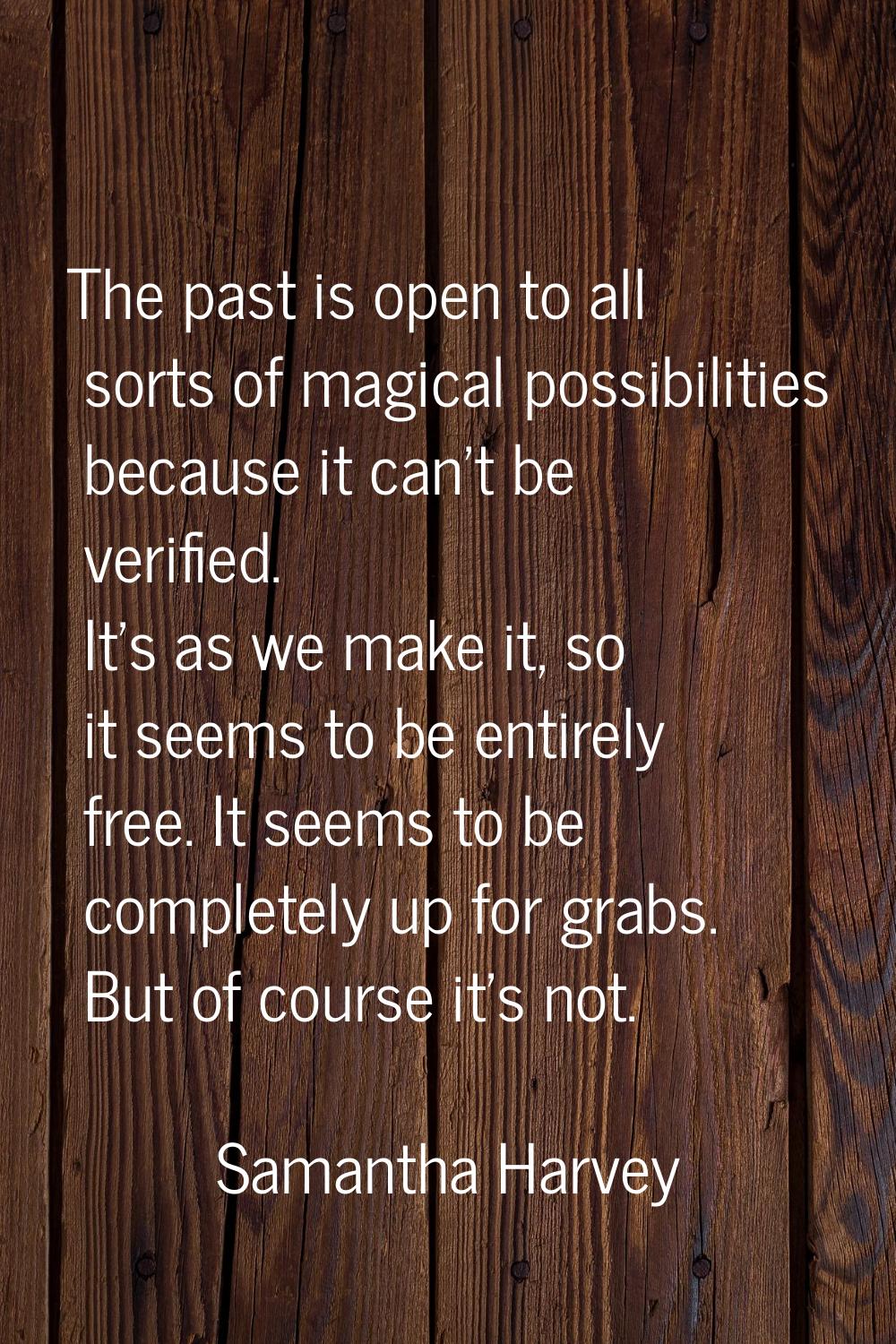 The past is open to all sorts of magical possibilities because it can't be verified. It's as we mak