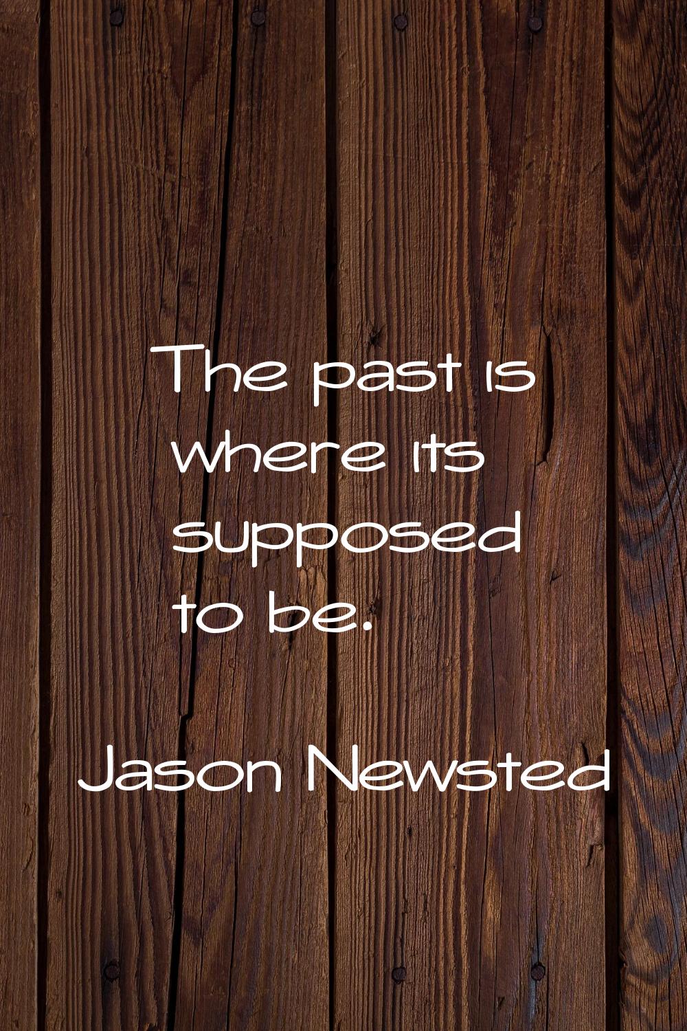 The past is where its supposed to be.