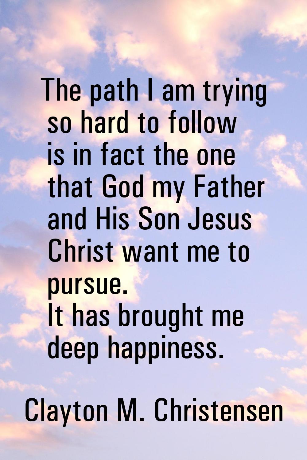 The path I am trying so hard to follow is in fact the one that God my Father and His Son Jesus Chri