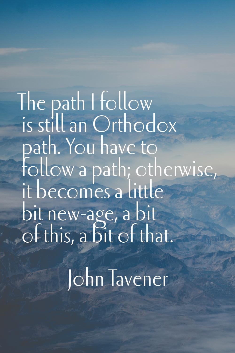 The path I follow is still an Orthodox path. You have to follow a path; otherwise, it becomes a lit