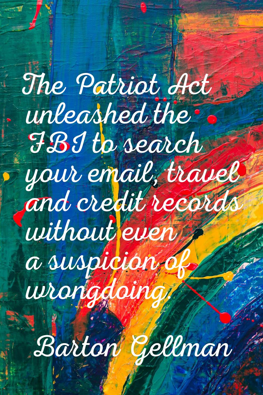 The Patriot Act unleashed the FBI to search your email, travel and credit records without even a su