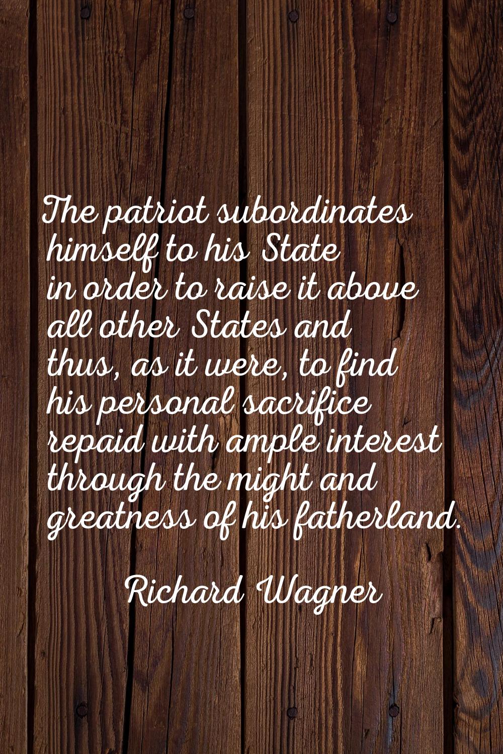 The patriot subordinates himself to his State in order to raise it above all other States and thus,