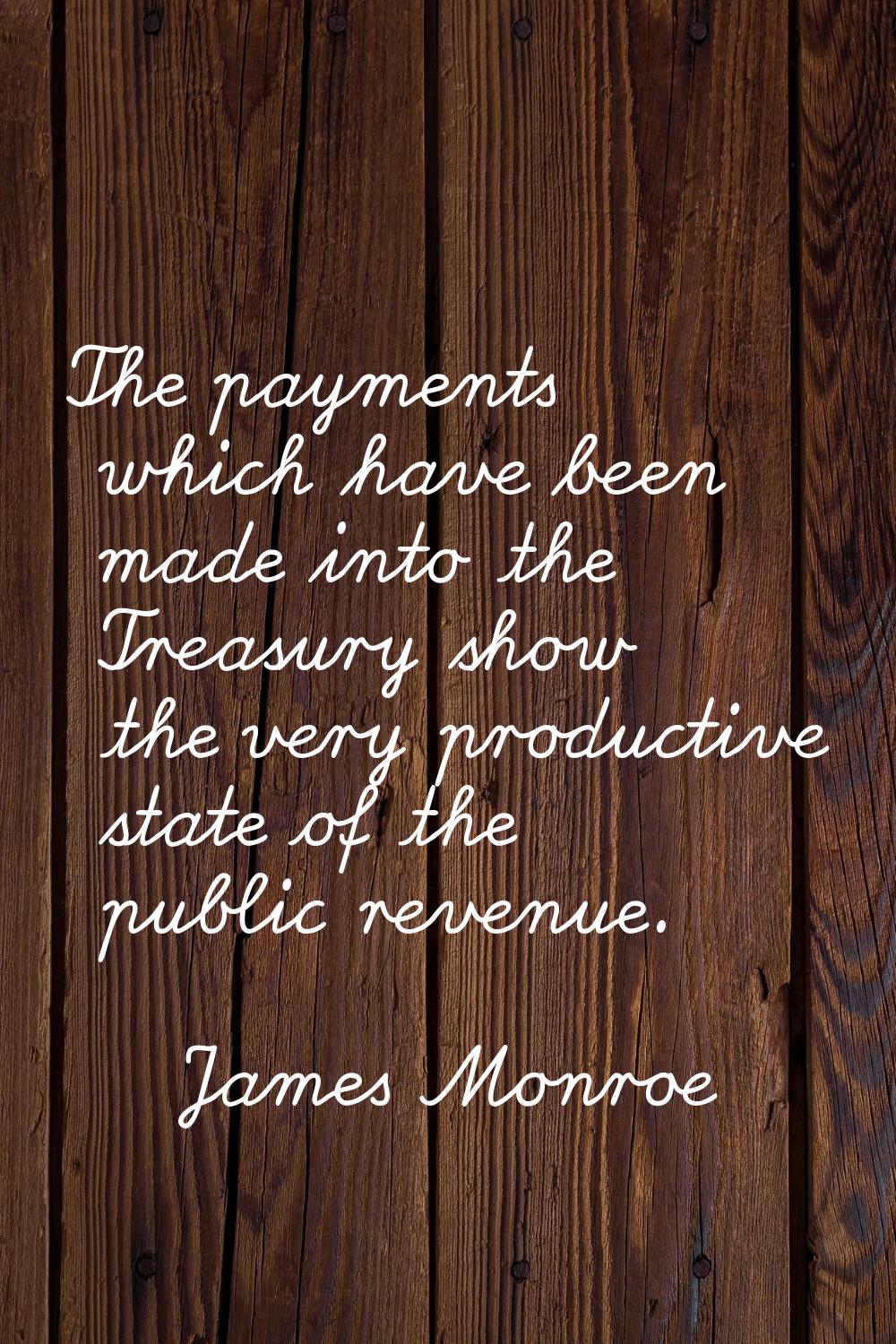 The payments which have been made into the Treasury show the very productive state of the public re