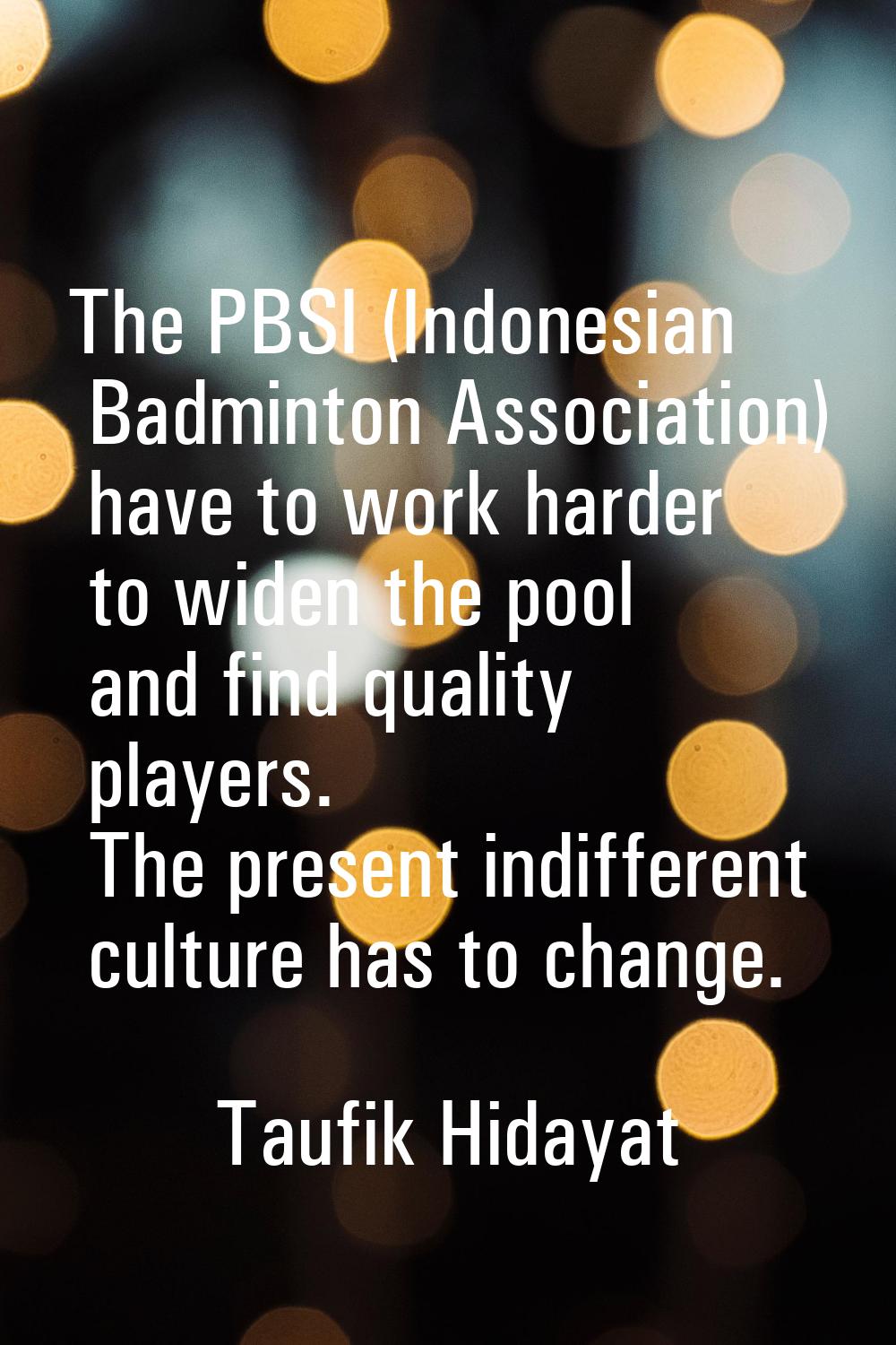 The PBSI (Indonesian Badminton Association) have to work harder to widen the pool and find quality 