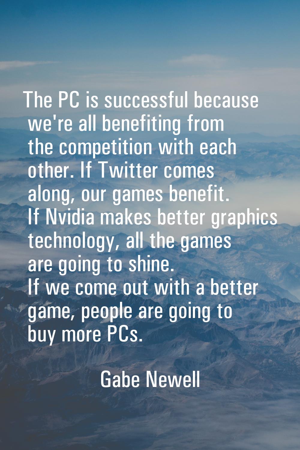 The PC is successful because we're all benefiting from the competition with each other. If Twitter 