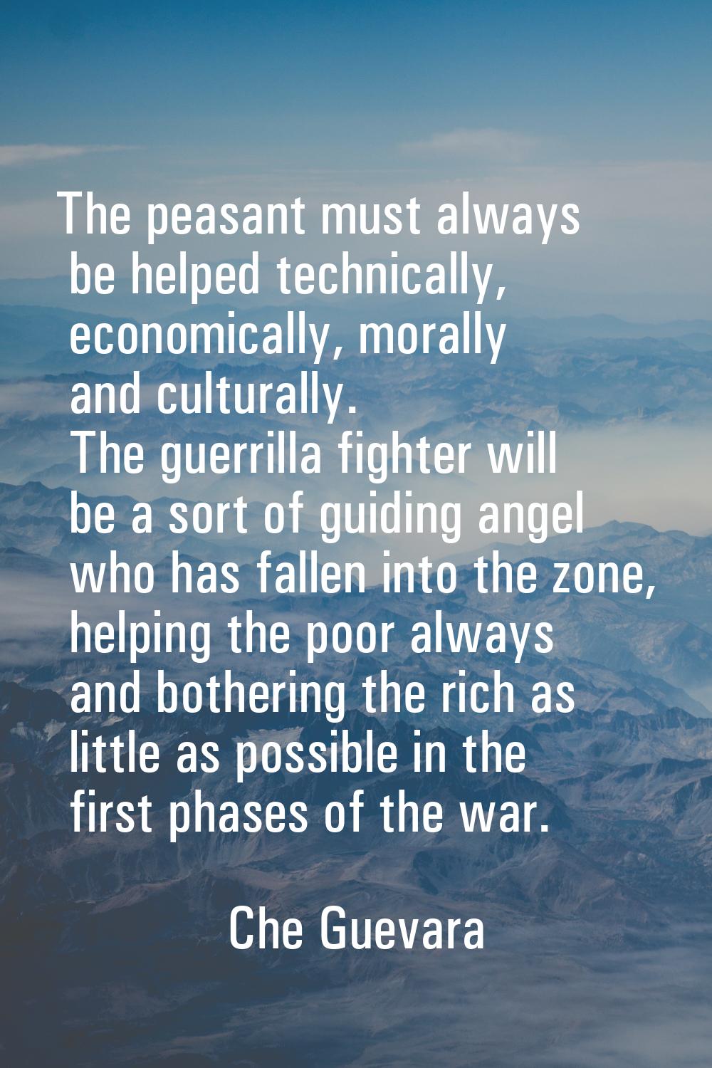 The peasant must always be helped technically, economically, morally and culturally. The guerrilla 