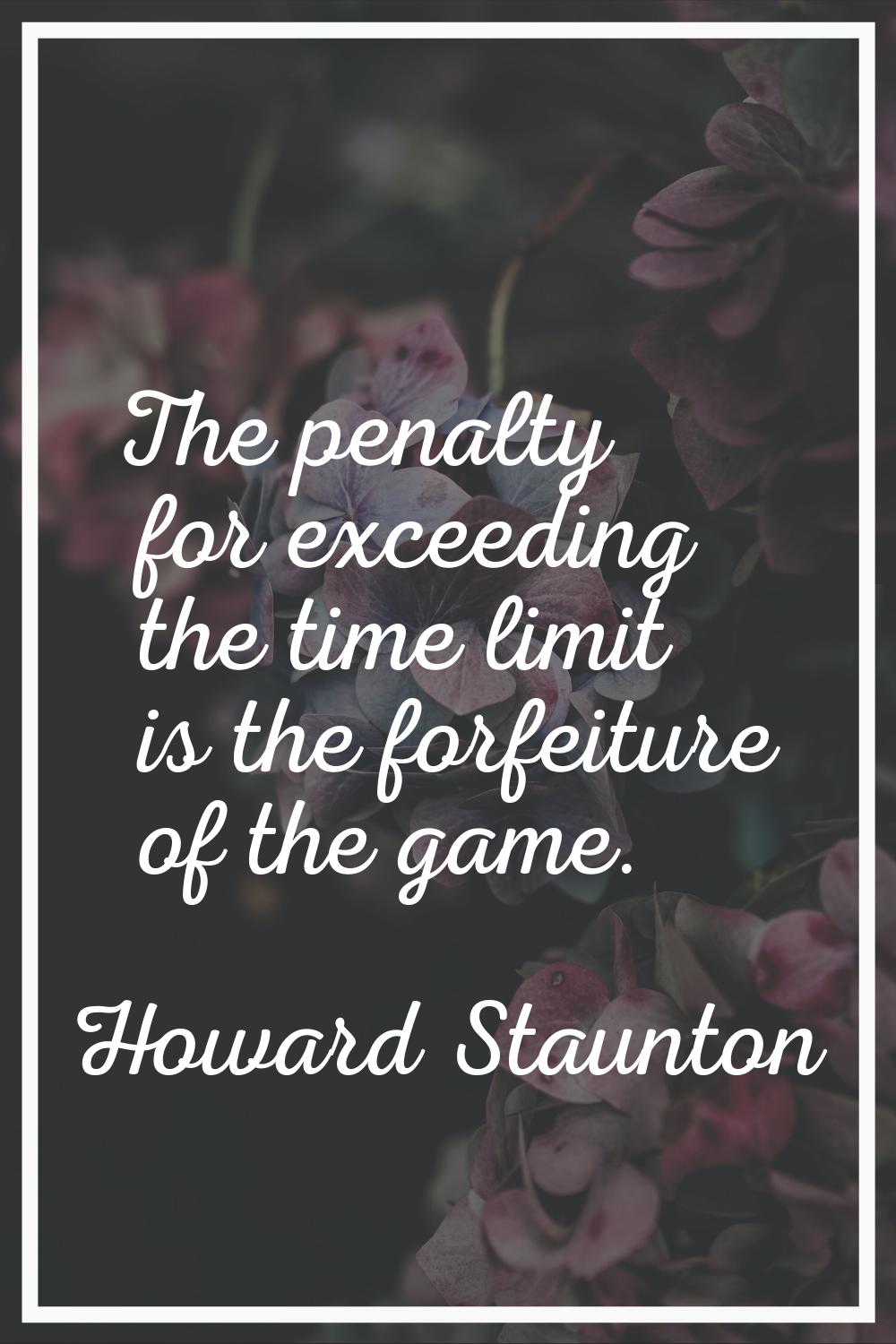 The penalty for exceeding the time limit is the forfeiture of the game.