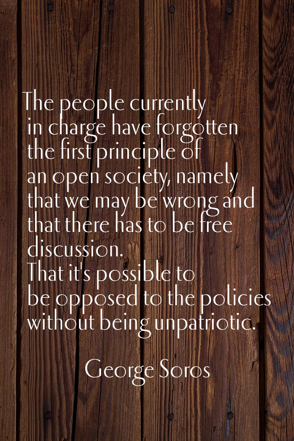 The people currently in charge have forgotten the first principle of an open society, namely that w