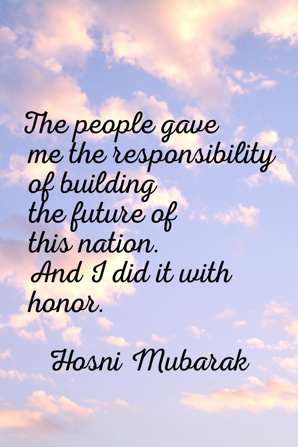 The people gave me the responsibility of building the future of this nation. And I did it with hono