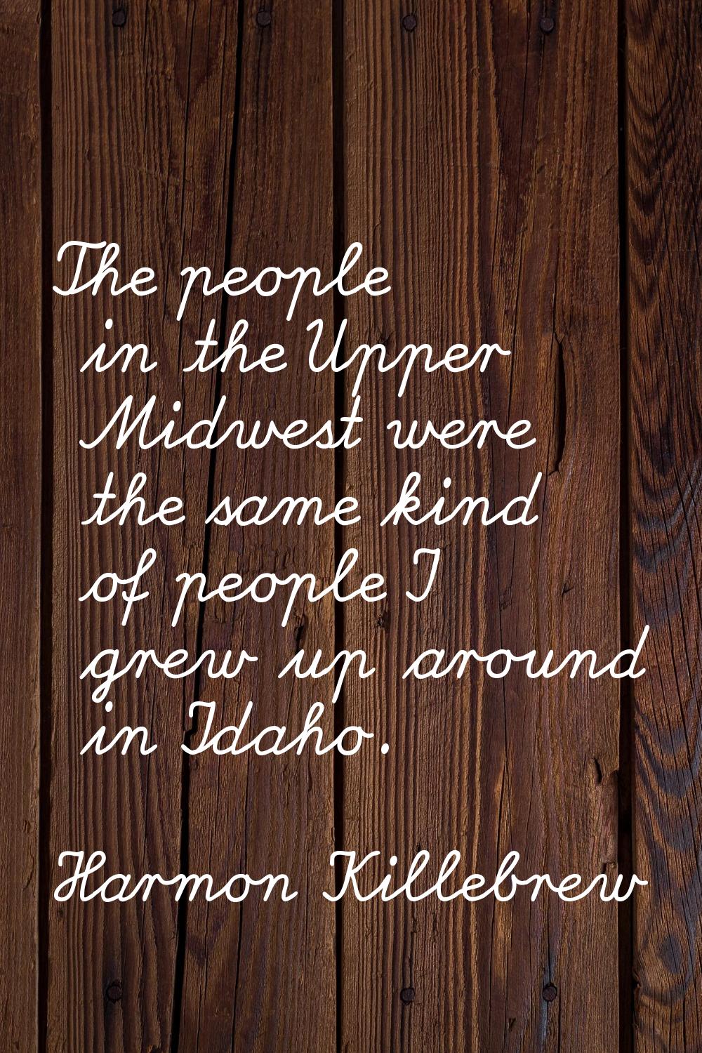 The people in the Upper Midwest were the same kind of people I grew up around in Idaho.