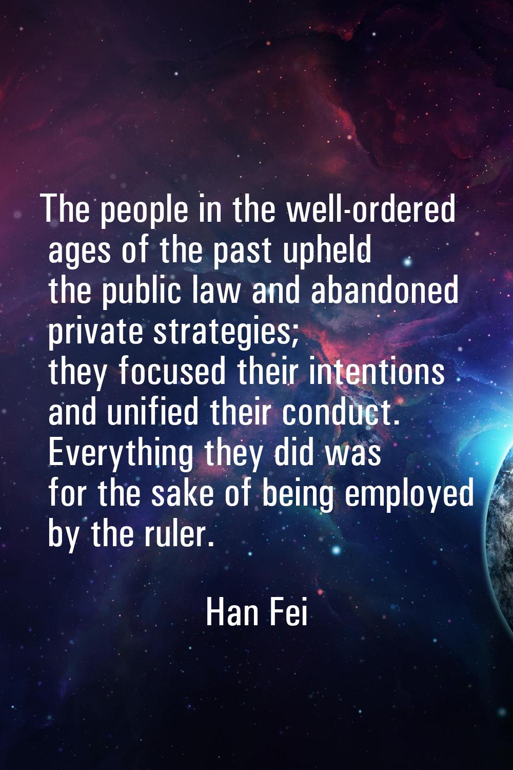 The people in the well-ordered ages of the past upheld the public law and abandoned private strateg