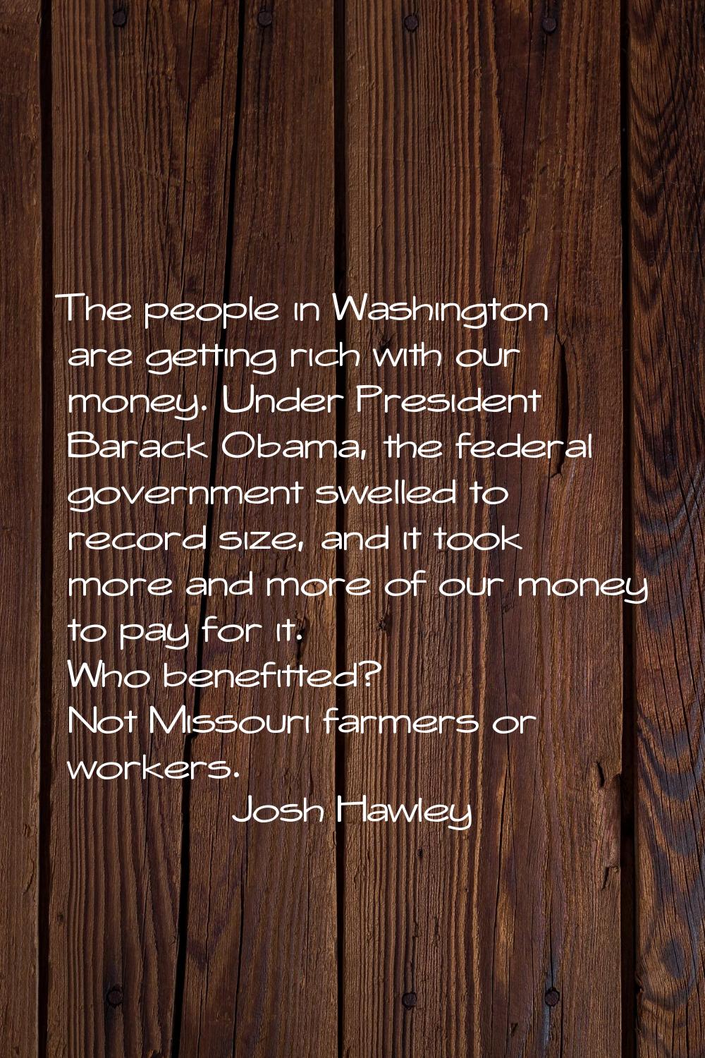 The people in Washington are getting rich with our money. Under President Barack Obama, the federal