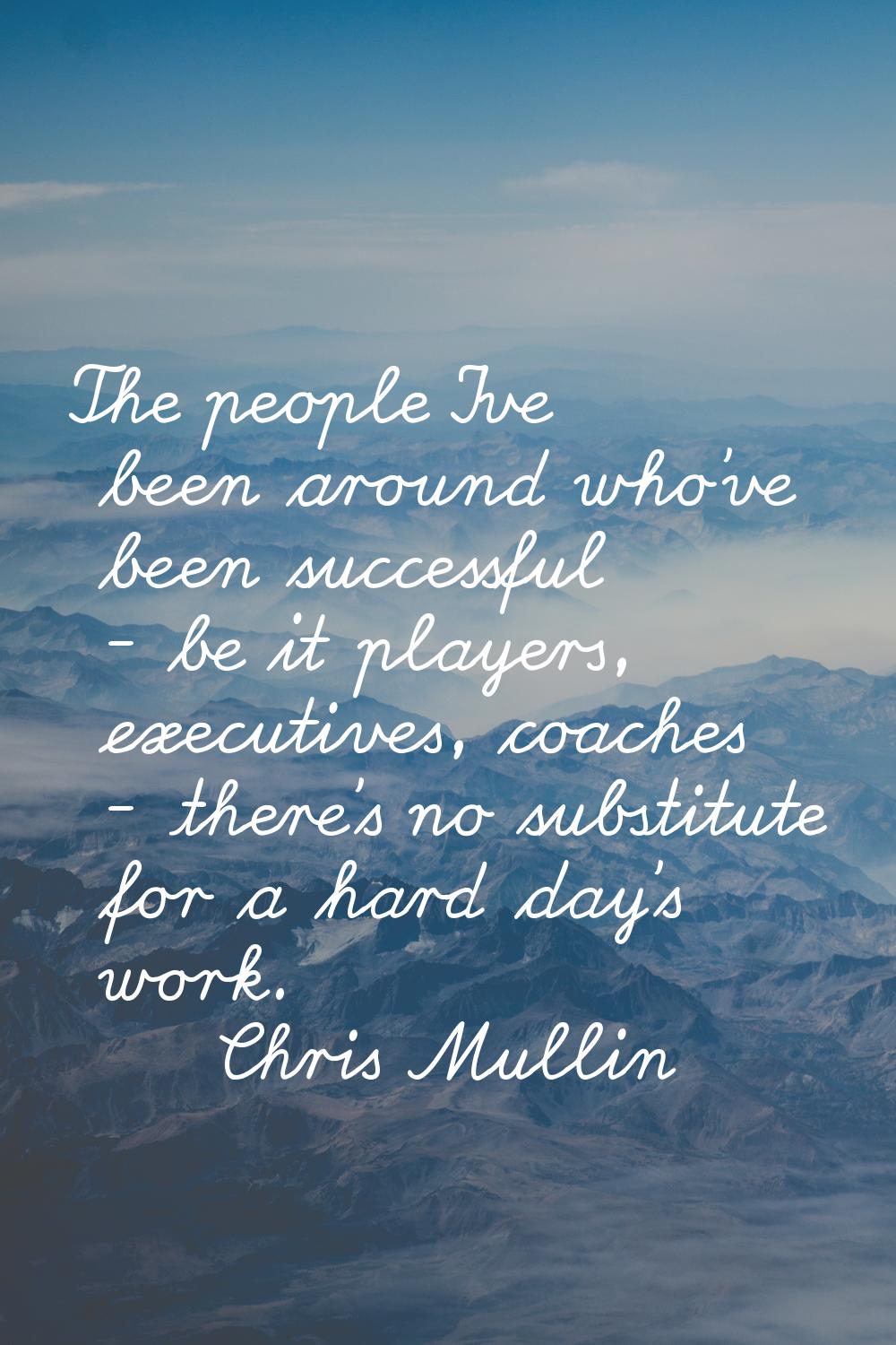 The people I've been around who've been successful - be it players, executives, coaches - there's n