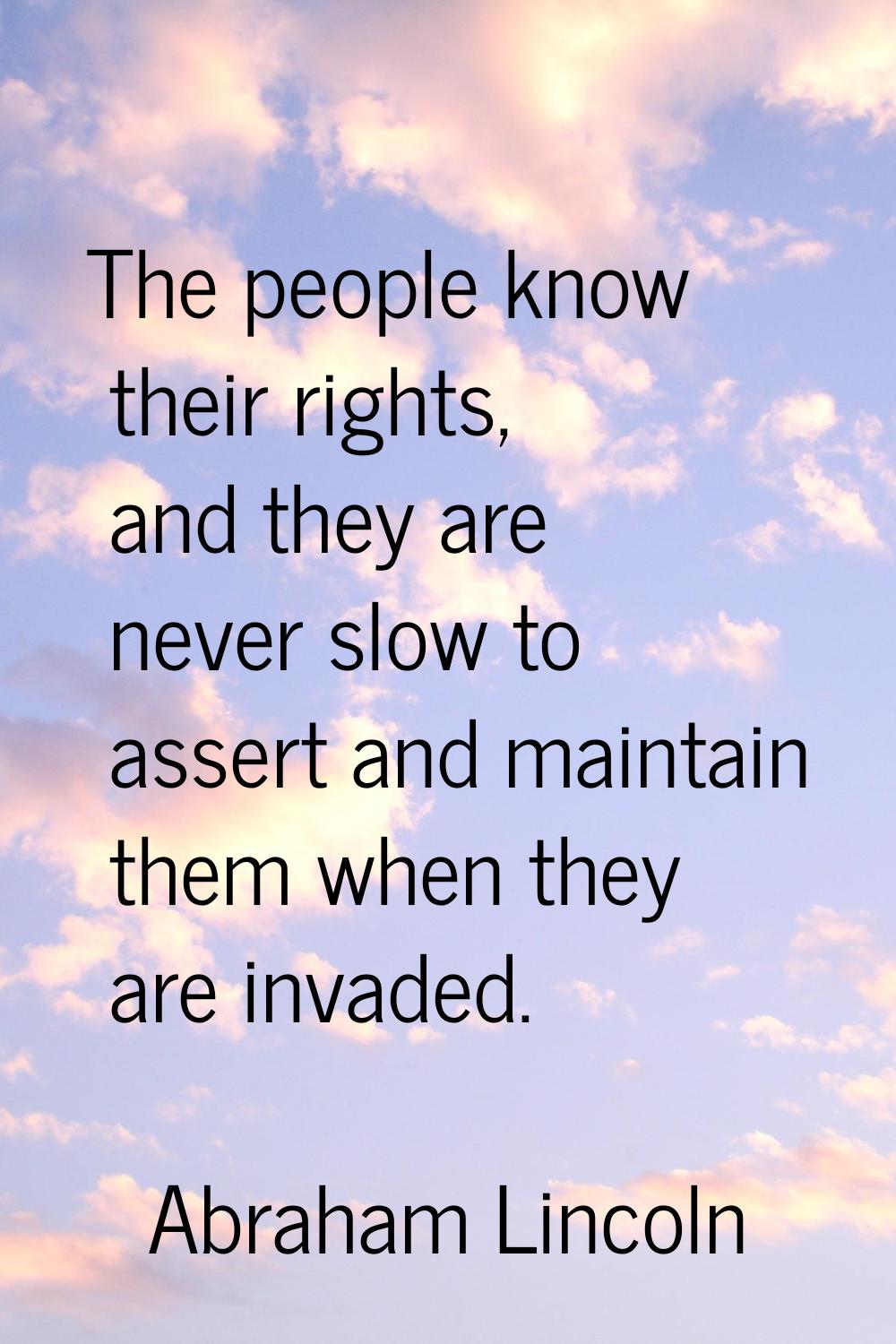 The people know their rights, and they are never slow to assert and maintain them when they are inv